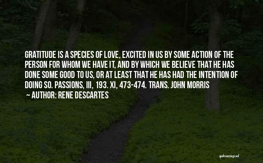 Rene Descartes Quotes: Gratitude Is A Species Of Love, Excited In Us By Some Action Of The Person For Whom We Have It,