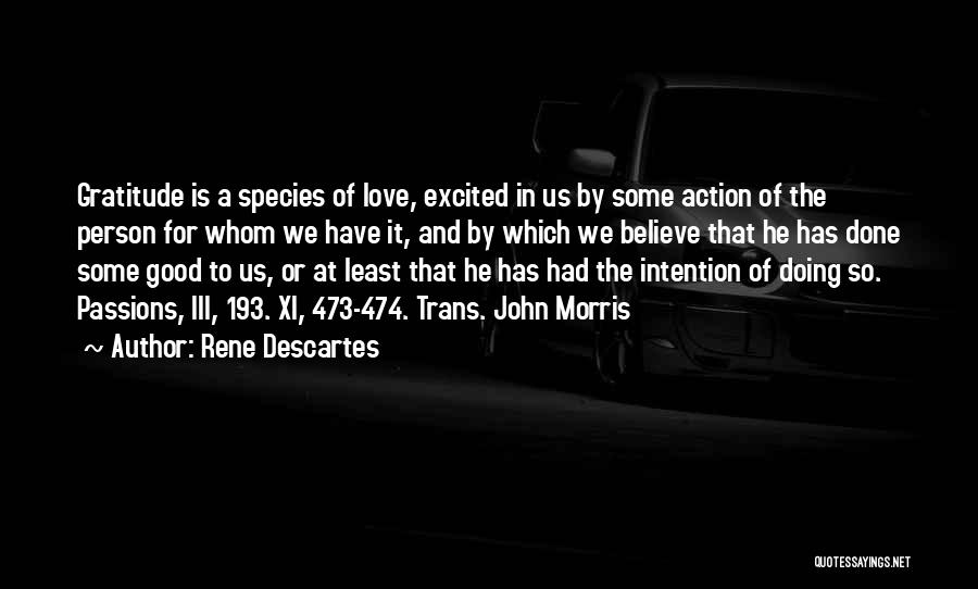 Rene Descartes Quotes: Gratitude Is A Species Of Love, Excited In Us By Some Action Of The Person For Whom We Have It,