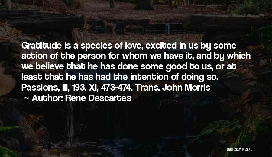 Rene Descartes Quotes: Gratitude Is A Species Of Love, Excited In Us By Some Action Of The Person For Whom We Have It,