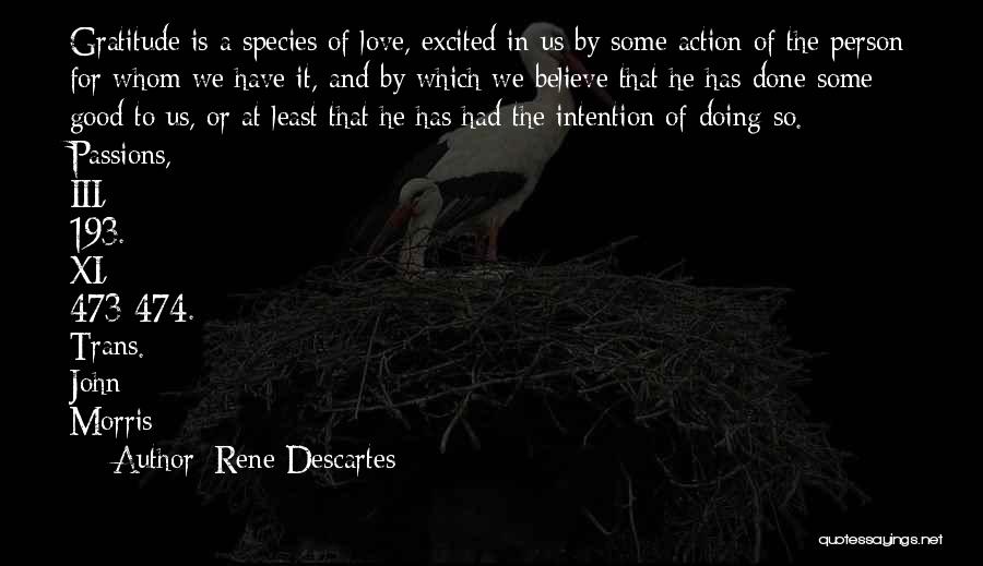 Rene Descartes Quotes: Gratitude Is A Species Of Love, Excited In Us By Some Action Of The Person For Whom We Have It,