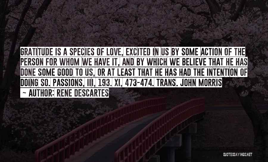 Rene Descartes Quotes: Gratitude Is A Species Of Love, Excited In Us By Some Action Of The Person For Whom We Have It,