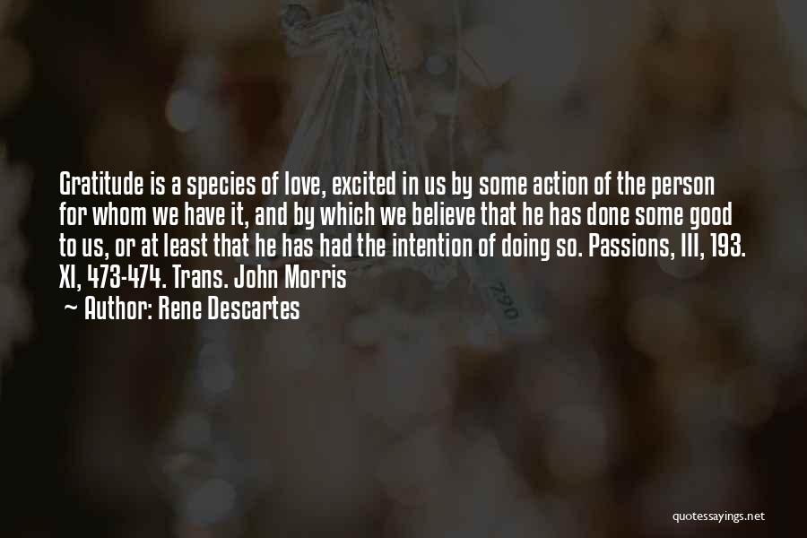 Rene Descartes Quotes: Gratitude Is A Species Of Love, Excited In Us By Some Action Of The Person For Whom We Have It,