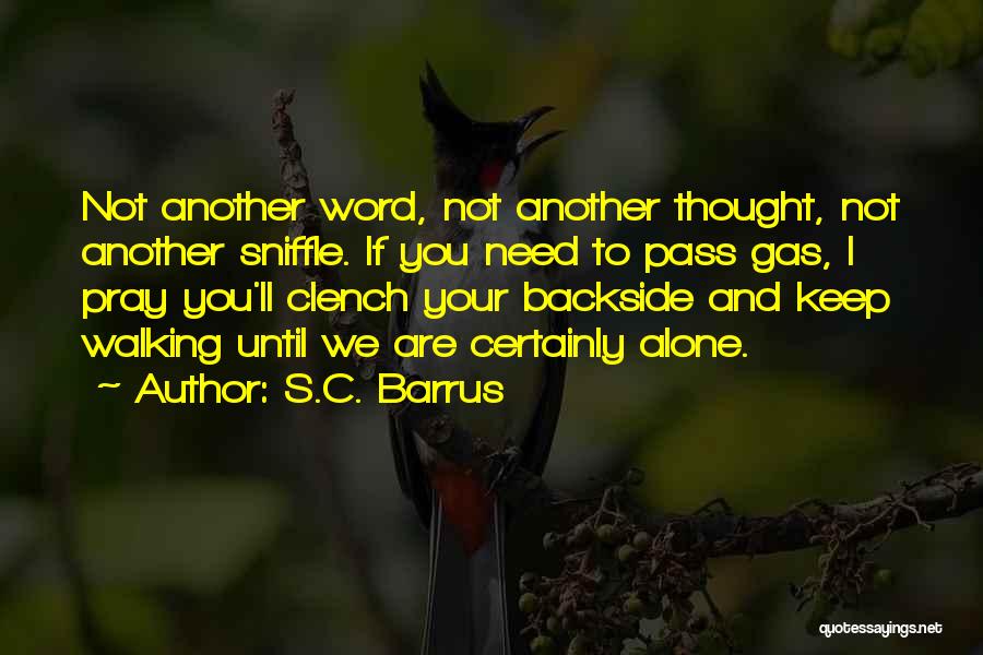 S.C. Barrus Quotes: Not Another Word, Not Another Thought, Not Another Sniffle. If You Need To Pass Gas, I Pray You'll Clench Your