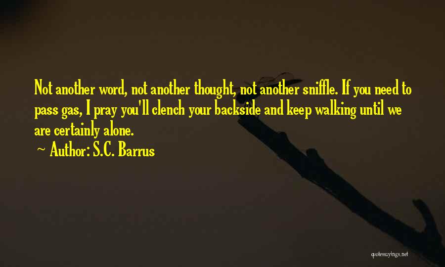 S.C. Barrus Quotes: Not Another Word, Not Another Thought, Not Another Sniffle. If You Need To Pass Gas, I Pray You'll Clench Your