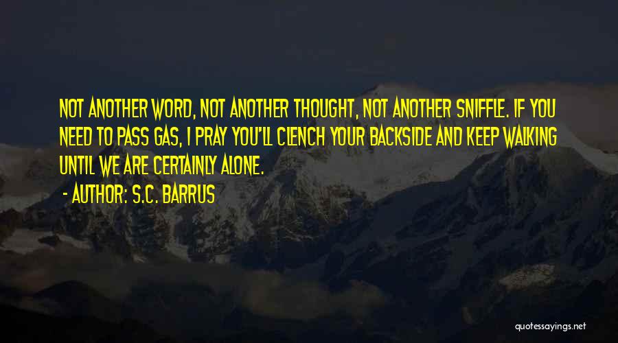 S.C. Barrus Quotes: Not Another Word, Not Another Thought, Not Another Sniffle. If You Need To Pass Gas, I Pray You'll Clench Your