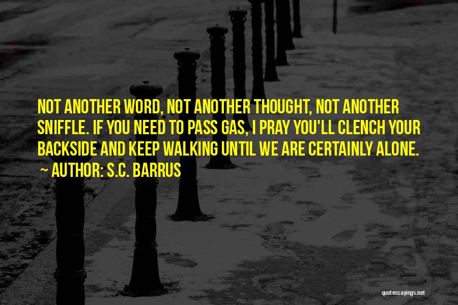 S.C. Barrus Quotes: Not Another Word, Not Another Thought, Not Another Sniffle. If You Need To Pass Gas, I Pray You'll Clench Your