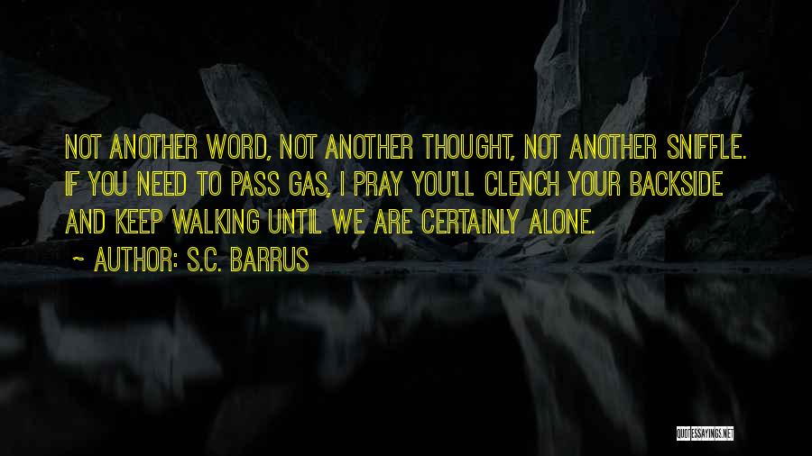 S.C. Barrus Quotes: Not Another Word, Not Another Thought, Not Another Sniffle. If You Need To Pass Gas, I Pray You'll Clench Your