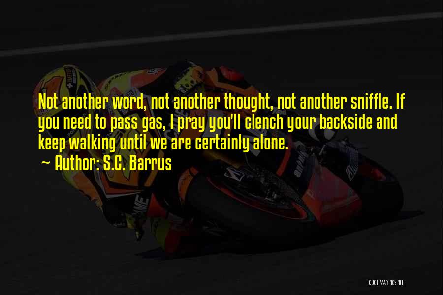 S.C. Barrus Quotes: Not Another Word, Not Another Thought, Not Another Sniffle. If You Need To Pass Gas, I Pray You'll Clench Your