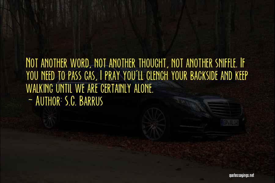 S.C. Barrus Quotes: Not Another Word, Not Another Thought, Not Another Sniffle. If You Need To Pass Gas, I Pray You'll Clench Your