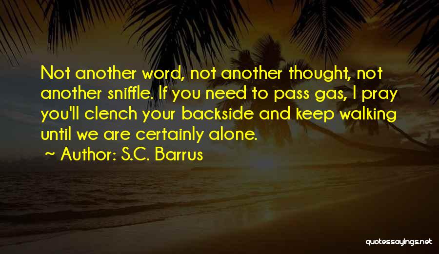 S.C. Barrus Quotes: Not Another Word, Not Another Thought, Not Another Sniffle. If You Need To Pass Gas, I Pray You'll Clench Your