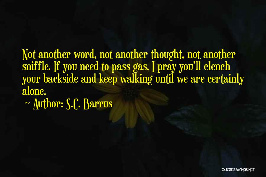 S.C. Barrus Quotes: Not Another Word, Not Another Thought, Not Another Sniffle. If You Need To Pass Gas, I Pray You'll Clench Your