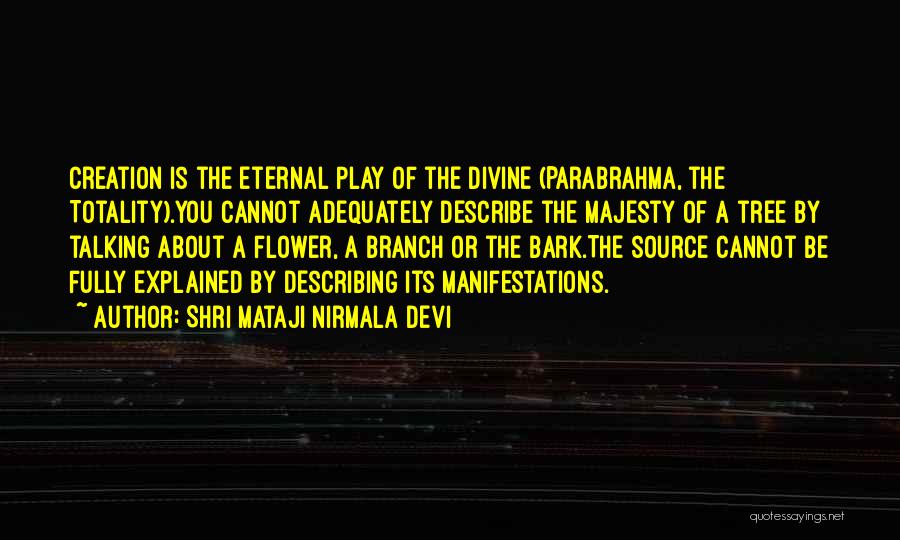Shri Mataji Nirmala Devi Quotes: Creation Is The Eternal Play Of The Divine (parabrahma, The Totality).you Cannot Adequately Describe The Majesty Of A Tree By