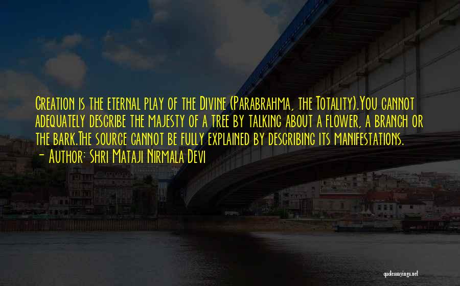 Shri Mataji Nirmala Devi Quotes: Creation Is The Eternal Play Of The Divine (parabrahma, The Totality).you Cannot Adequately Describe The Majesty Of A Tree By