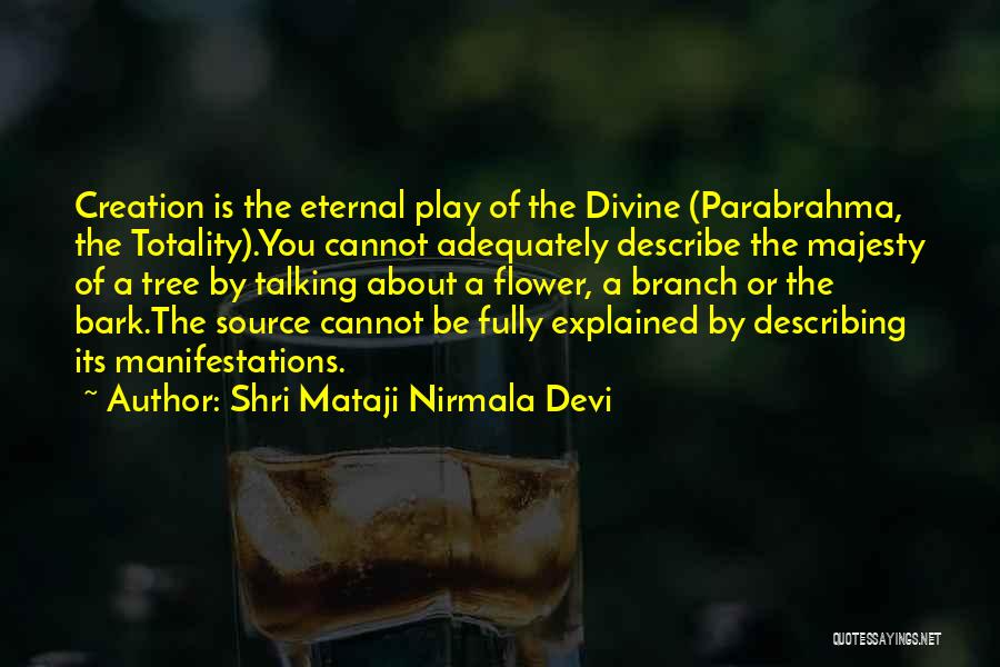 Shri Mataji Nirmala Devi Quotes: Creation Is The Eternal Play Of The Divine (parabrahma, The Totality).you Cannot Adequately Describe The Majesty Of A Tree By