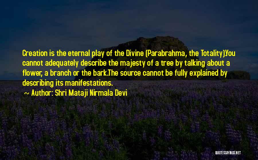 Shri Mataji Nirmala Devi Quotes: Creation Is The Eternal Play Of The Divine (parabrahma, The Totality).you Cannot Adequately Describe The Majesty Of A Tree By