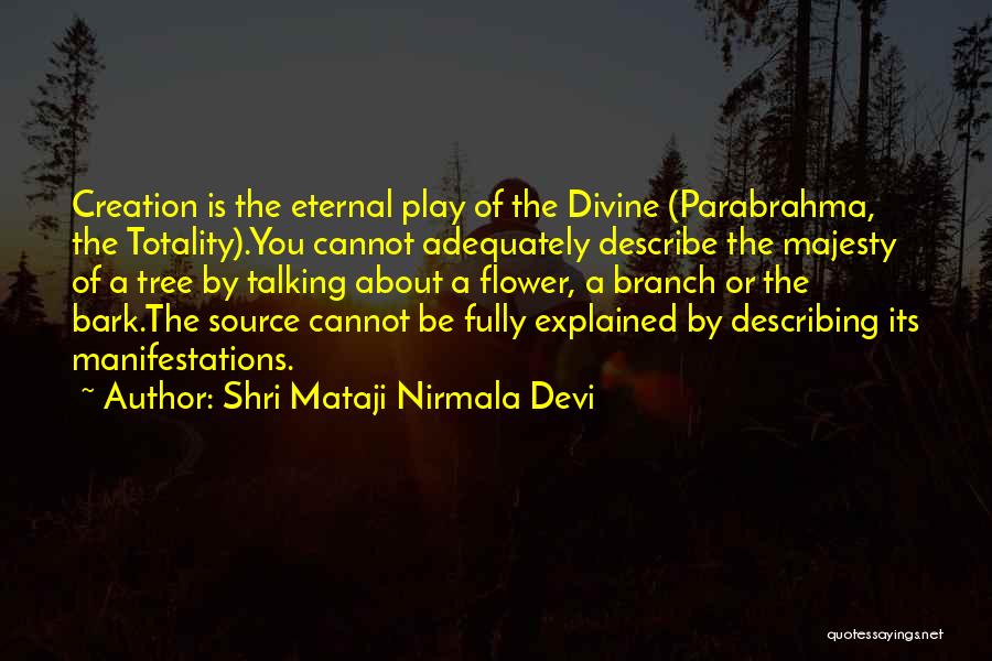 Shri Mataji Nirmala Devi Quotes: Creation Is The Eternal Play Of The Divine (parabrahma, The Totality).you Cannot Adequately Describe The Majesty Of A Tree By