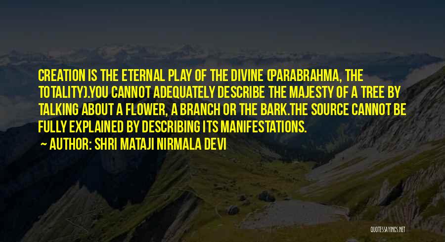 Shri Mataji Nirmala Devi Quotes: Creation Is The Eternal Play Of The Divine (parabrahma, The Totality).you Cannot Adequately Describe The Majesty Of A Tree By