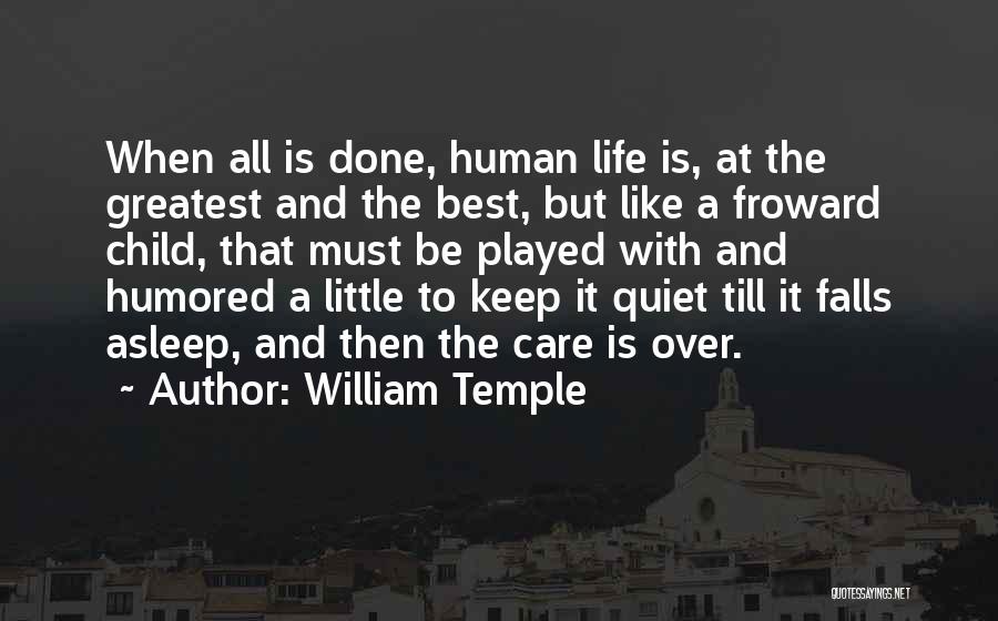 William Temple Quotes: When All Is Done, Human Life Is, At The Greatest And The Best, But Like A Froward Child, That Must