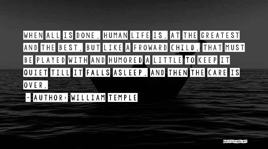 William Temple Quotes: When All Is Done, Human Life Is, At The Greatest And The Best, But Like A Froward Child, That Must