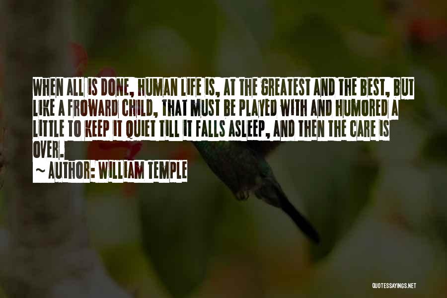 William Temple Quotes: When All Is Done, Human Life Is, At The Greatest And The Best, But Like A Froward Child, That Must