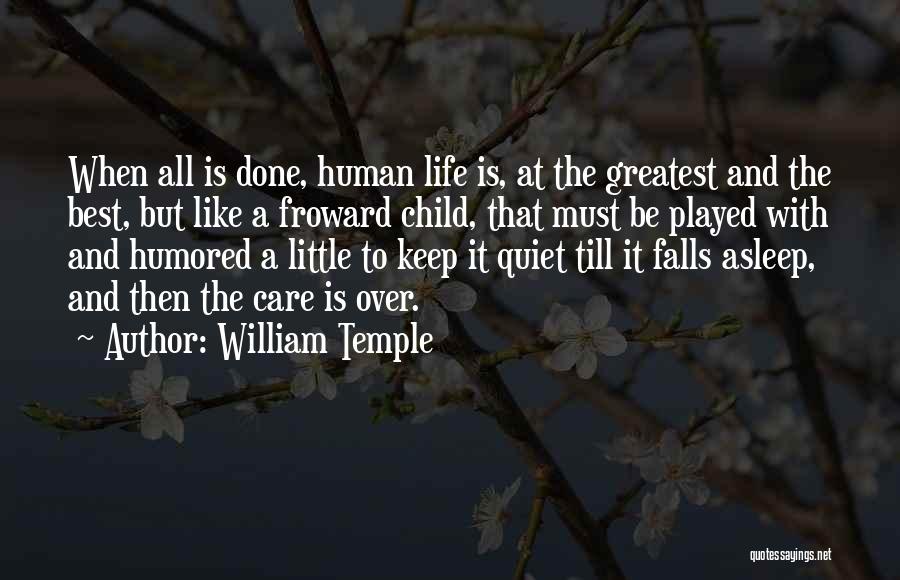 William Temple Quotes: When All Is Done, Human Life Is, At The Greatest And The Best, But Like A Froward Child, That Must