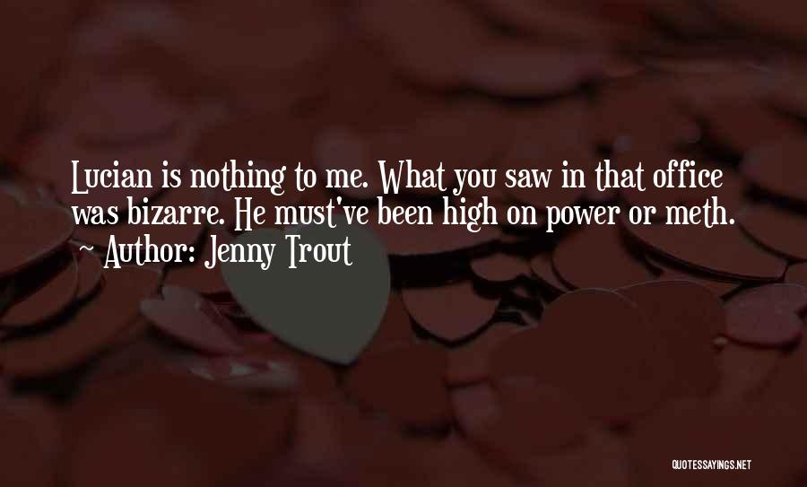 Jenny Trout Quotes: Lucian Is Nothing To Me. What You Saw In That Office Was Bizarre. He Must've Been High On Power Or