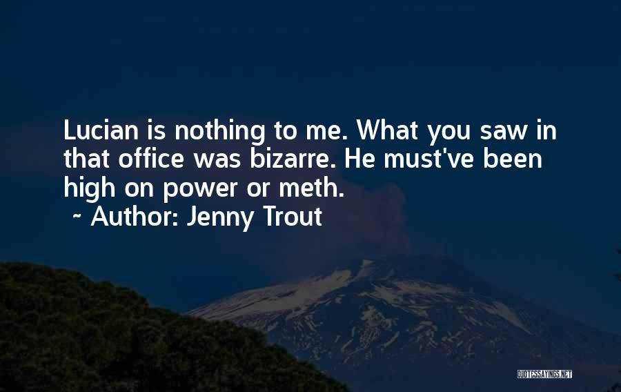 Jenny Trout Quotes: Lucian Is Nothing To Me. What You Saw In That Office Was Bizarre. He Must've Been High On Power Or