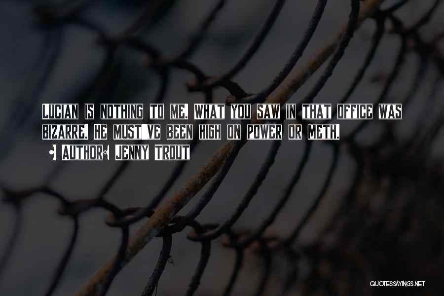 Jenny Trout Quotes: Lucian Is Nothing To Me. What You Saw In That Office Was Bizarre. He Must've Been High On Power Or
