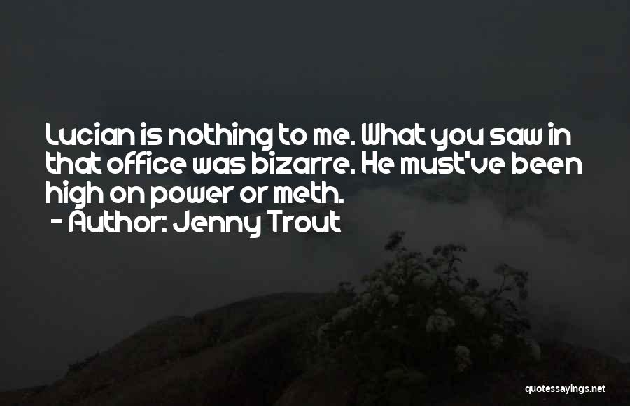 Jenny Trout Quotes: Lucian Is Nothing To Me. What You Saw In That Office Was Bizarre. He Must've Been High On Power Or