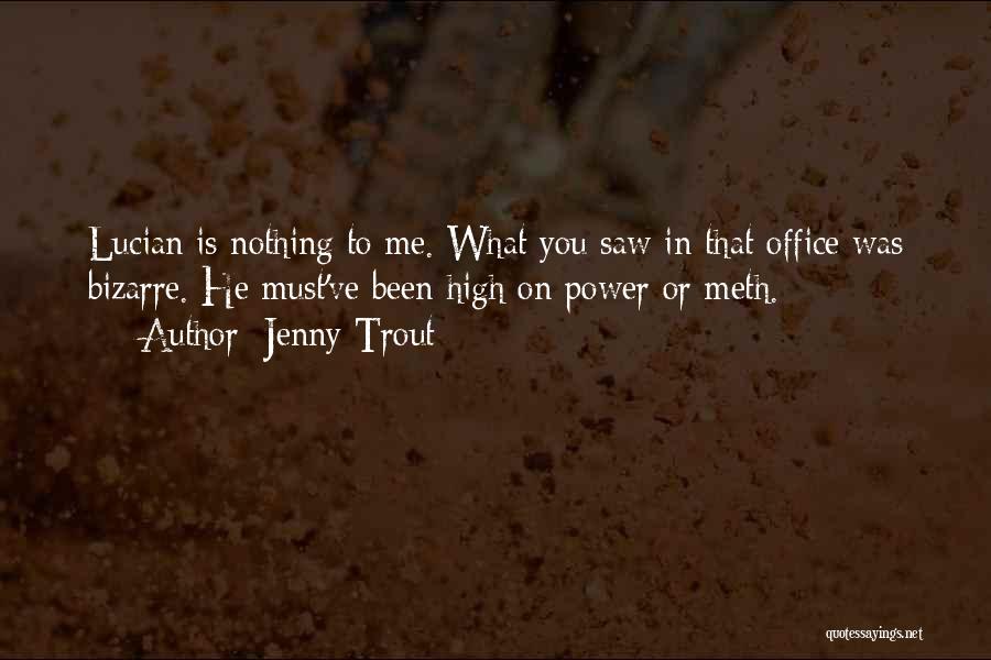 Jenny Trout Quotes: Lucian Is Nothing To Me. What You Saw In That Office Was Bizarre. He Must've Been High On Power Or