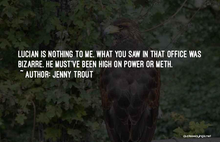 Jenny Trout Quotes: Lucian Is Nothing To Me. What You Saw In That Office Was Bizarre. He Must've Been High On Power Or