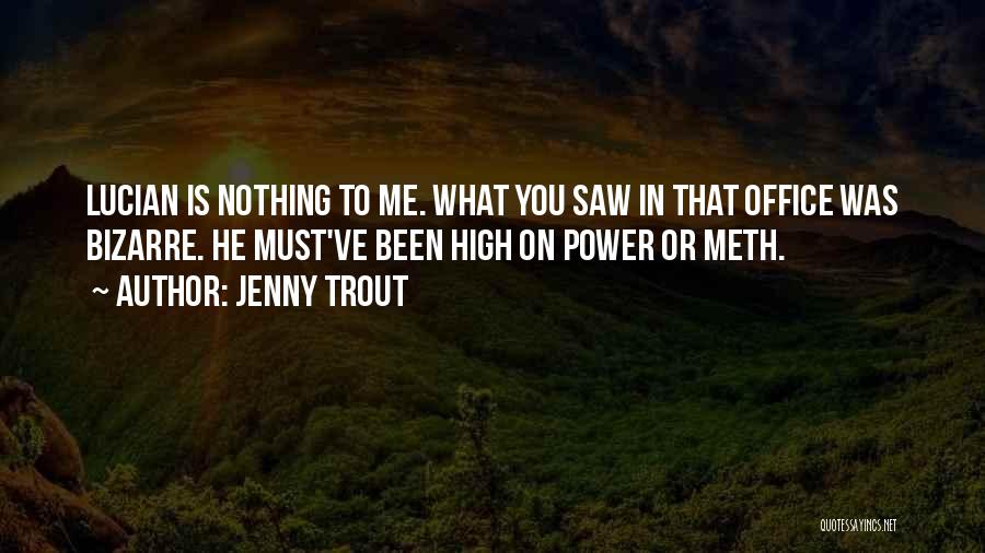 Jenny Trout Quotes: Lucian Is Nothing To Me. What You Saw In That Office Was Bizarre. He Must've Been High On Power Or