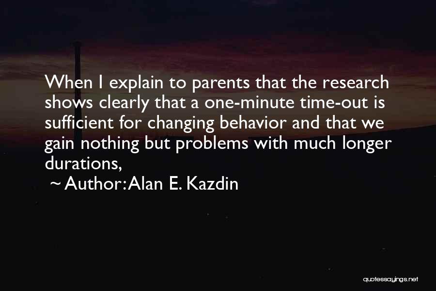 Alan E. Kazdin Quotes: When I Explain To Parents That The Research Shows Clearly That A One-minute Time-out Is Sufficient For Changing Behavior And