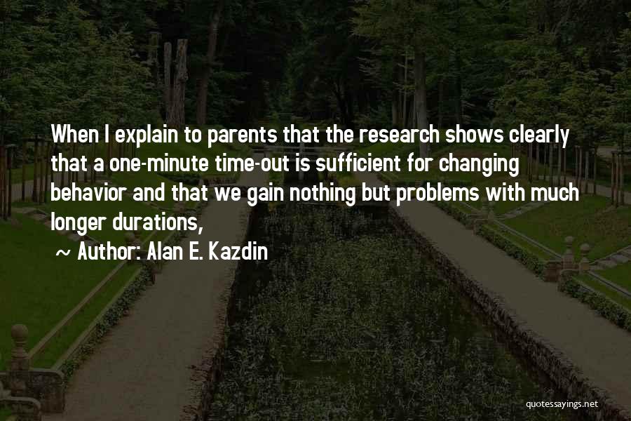 Alan E. Kazdin Quotes: When I Explain To Parents That The Research Shows Clearly That A One-minute Time-out Is Sufficient For Changing Behavior And