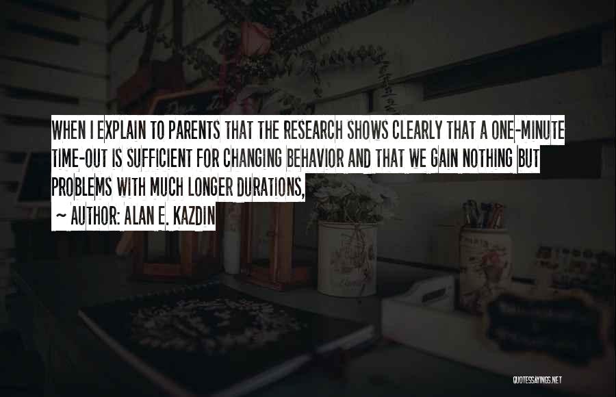 Alan E. Kazdin Quotes: When I Explain To Parents That The Research Shows Clearly That A One-minute Time-out Is Sufficient For Changing Behavior And