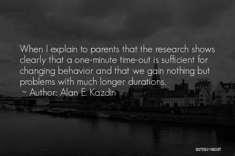 Alan E. Kazdin Quotes: When I Explain To Parents That The Research Shows Clearly That A One-minute Time-out Is Sufficient For Changing Behavior And