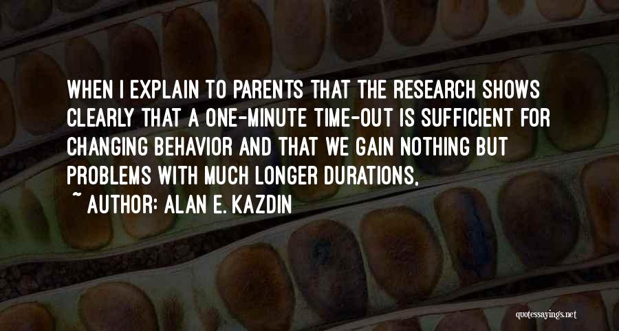 Alan E. Kazdin Quotes: When I Explain To Parents That The Research Shows Clearly That A One-minute Time-out Is Sufficient For Changing Behavior And