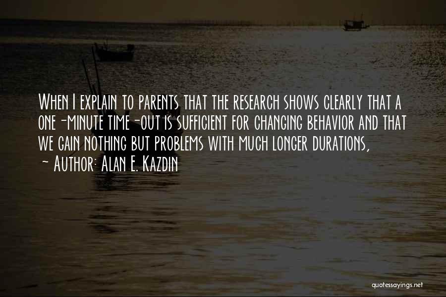 Alan E. Kazdin Quotes: When I Explain To Parents That The Research Shows Clearly That A One-minute Time-out Is Sufficient For Changing Behavior And