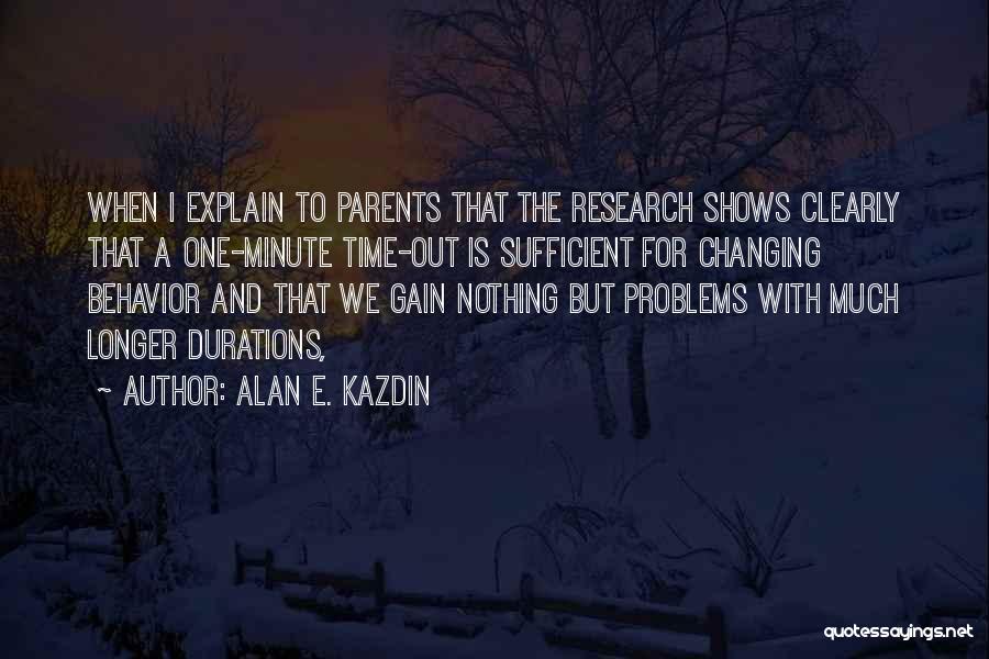 Alan E. Kazdin Quotes: When I Explain To Parents That The Research Shows Clearly That A One-minute Time-out Is Sufficient For Changing Behavior And