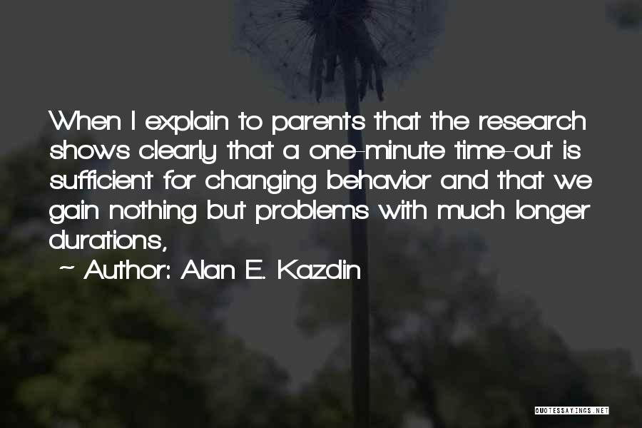 Alan E. Kazdin Quotes: When I Explain To Parents That The Research Shows Clearly That A One-minute Time-out Is Sufficient For Changing Behavior And