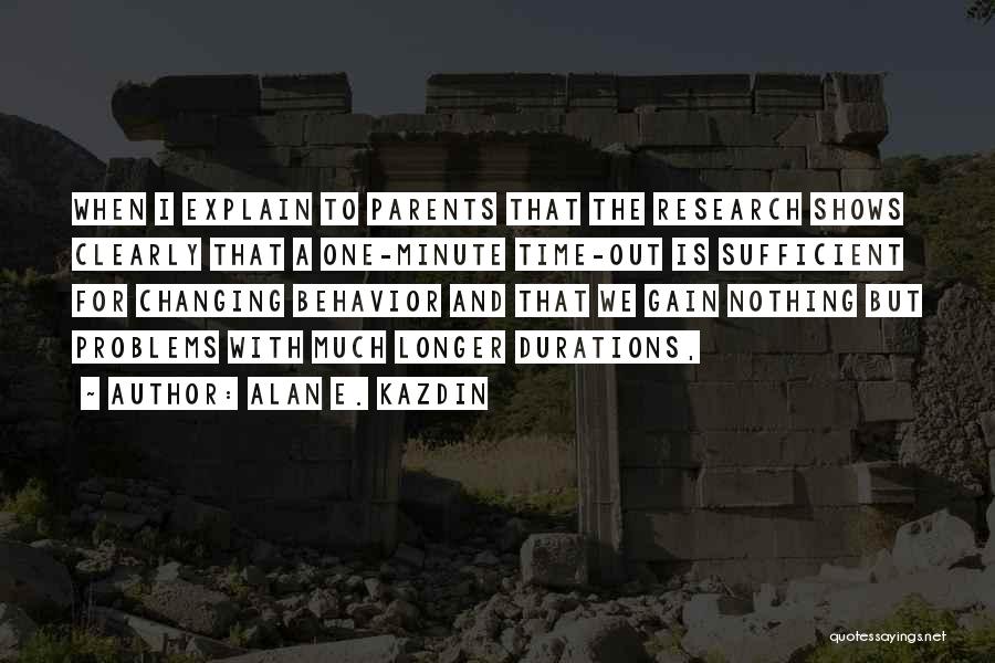 Alan E. Kazdin Quotes: When I Explain To Parents That The Research Shows Clearly That A One-minute Time-out Is Sufficient For Changing Behavior And
