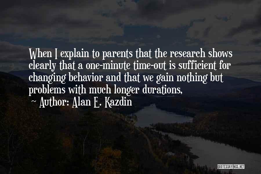 Alan E. Kazdin Quotes: When I Explain To Parents That The Research Shows Clearly That A One-minute Time-out Is Sufficient For Changing Behavior And