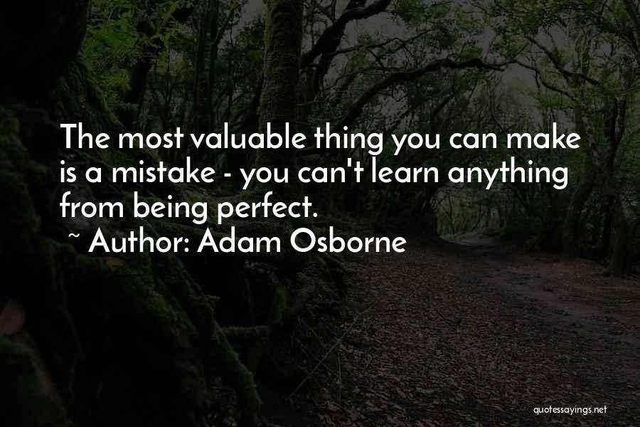 Adam Osborne Quotes: The Most Valuable Thing You Can Make Is A Mistake - You Can't Learn Anything From Being Perfect.