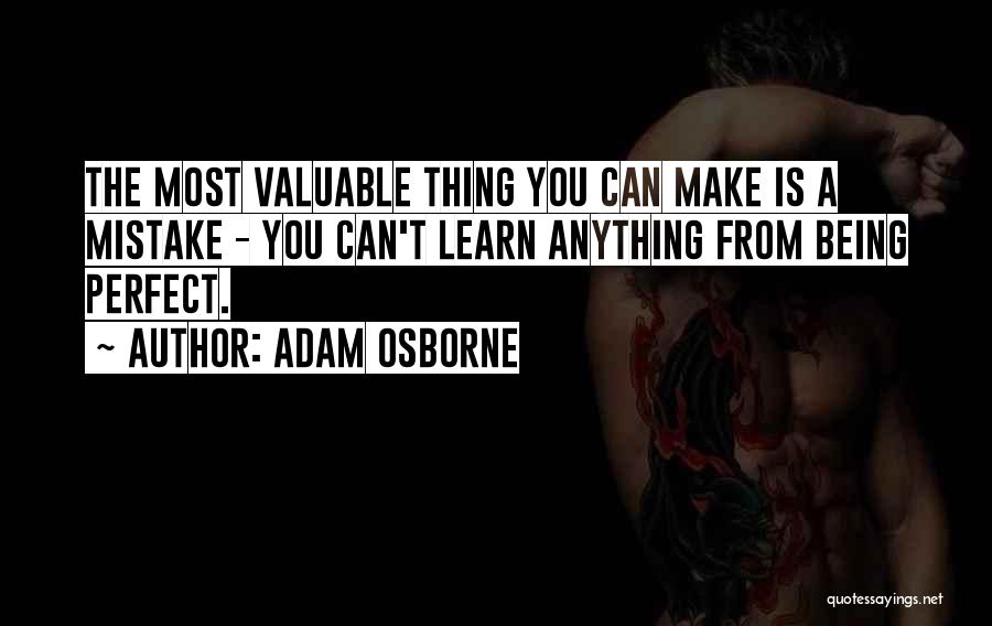 Adam Osborne Quotes: The Most Valuable Thing You Can Make Is A Mistake - You Can't Learn Anything From Being Perfect.