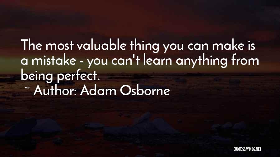 Adam Osborne Quotes: The Most Valuable Thing You Can Make Is A Mistake - You Can't Learn Anything From Being Perfect.