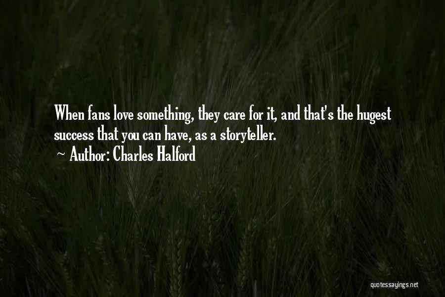 Charles Halford Quotes: When Fans Love Something, They Care For It, And That's The Hugest Success That You Can Have, As A Storyteller.