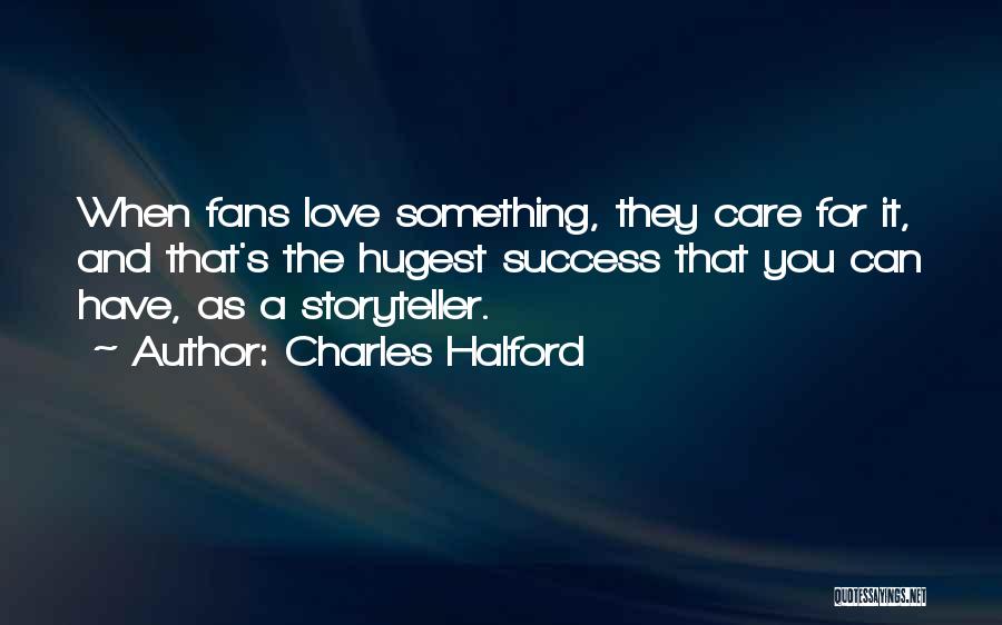 Charles Halford Quotes: When Fans Love Something, They Care For It, And That's The Hugest Success That You Can Have, As A Storyteller.