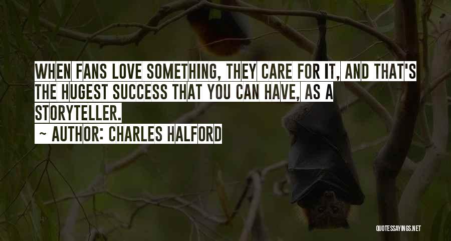 Charles Halford Quotes: When Fans Love Something, They Care For It, And That's The Hugest Success That You Can Have, As A Storyteller.