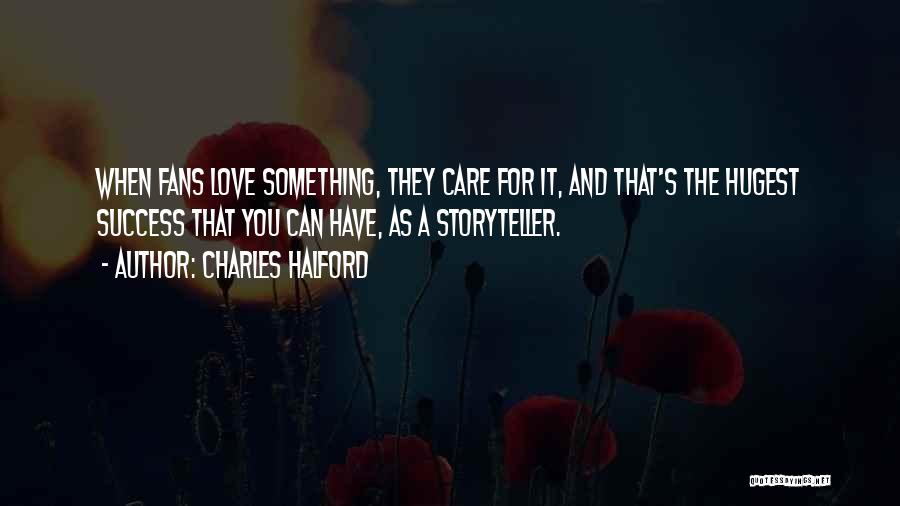 Charles Halford Quotes: When Fans Love Something, They Care For It, And That's The Hugest Success That You Can Have, As A Storyteller.