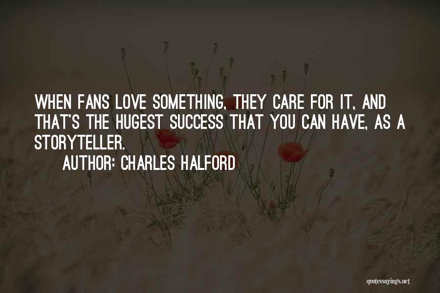 Charles Halford Quotes: When Fans Love Something, They Care For It, And That's The Hugest Success That You Can Have, As A Storyteller.